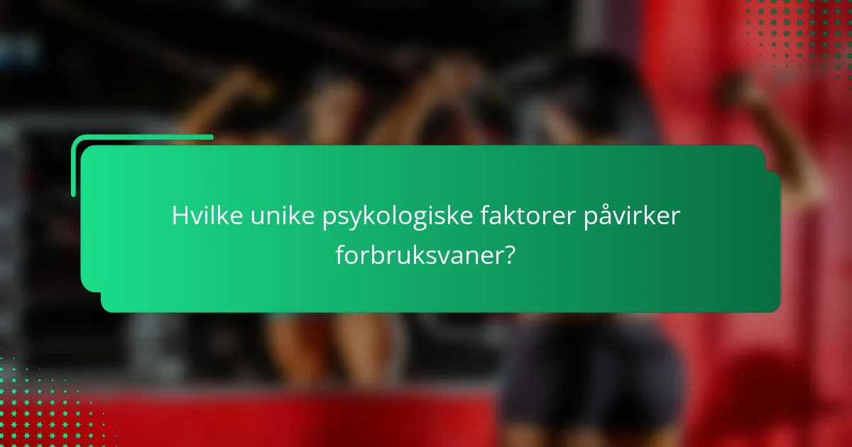 Hvilke unike psykologiske faktorer påvirker forbruksvaner?
