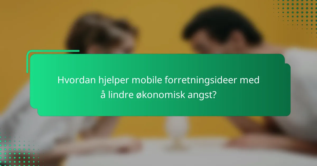 Hvordan hjelper mobile forretningsideer med å lindre økonomisk angst?