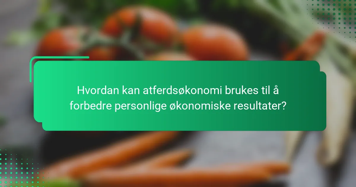 Hvordan kan atferdsøkonomi brukes til å forbedre personlige økonomiske resultater?