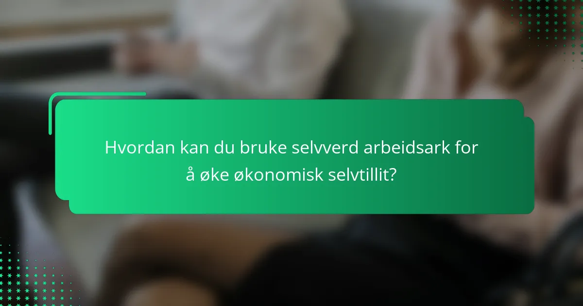 Hvordan kan du bruke selvverd arbeidsark for å øke økonomisk selvtillit?