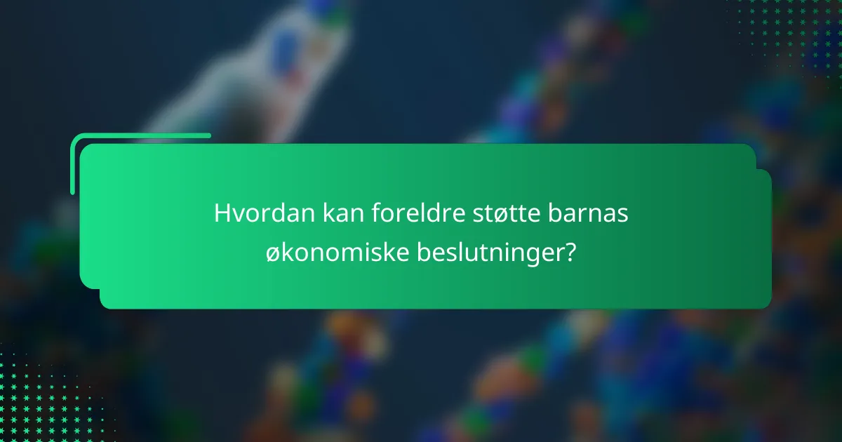 Hvordan kan foreldre støtte barnas økonomiske beslutninger?