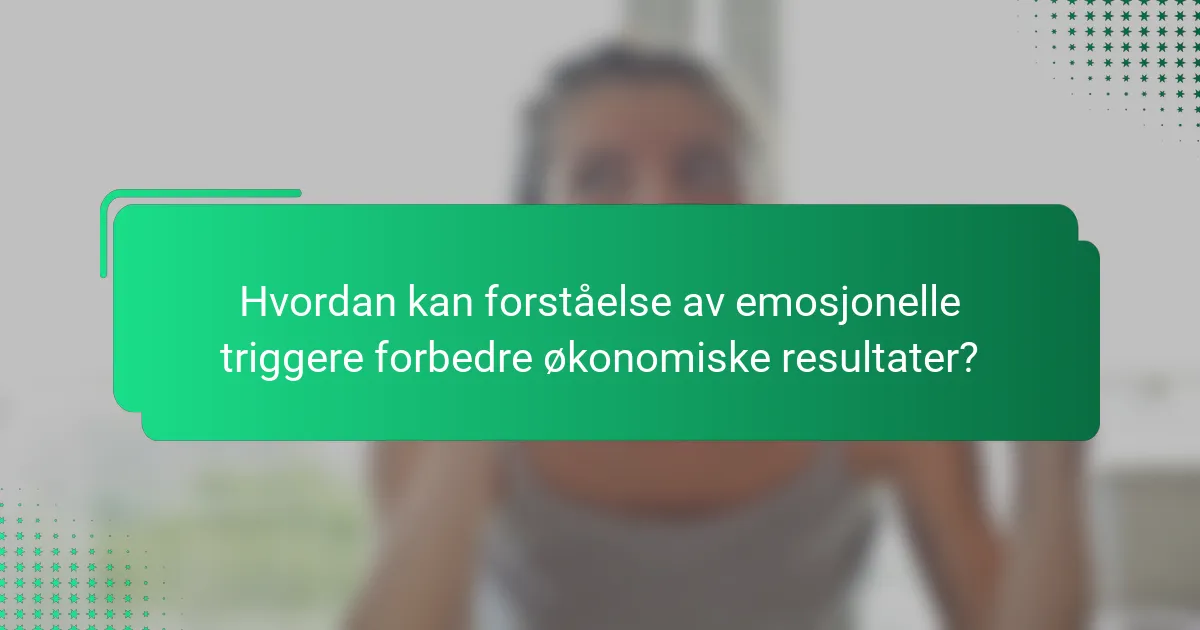 Hvordan kan forståelse av emosjonelle triggere forbedre økonomiske resultater?
