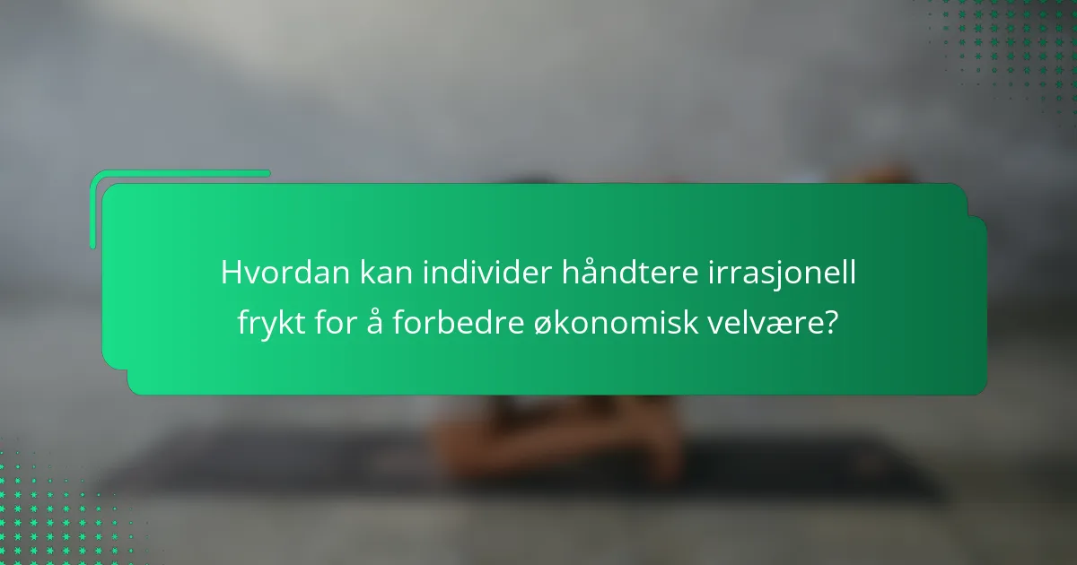 Hvordan kan individer håndtere irrasjonell frykt for å forbedre økonomisk velvære?
