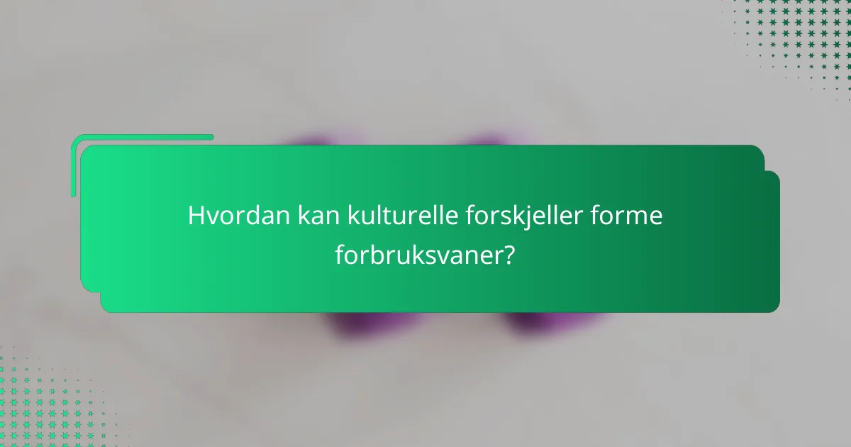 Hvordan kan kulturelle forskjeller forme forbruksvaner?