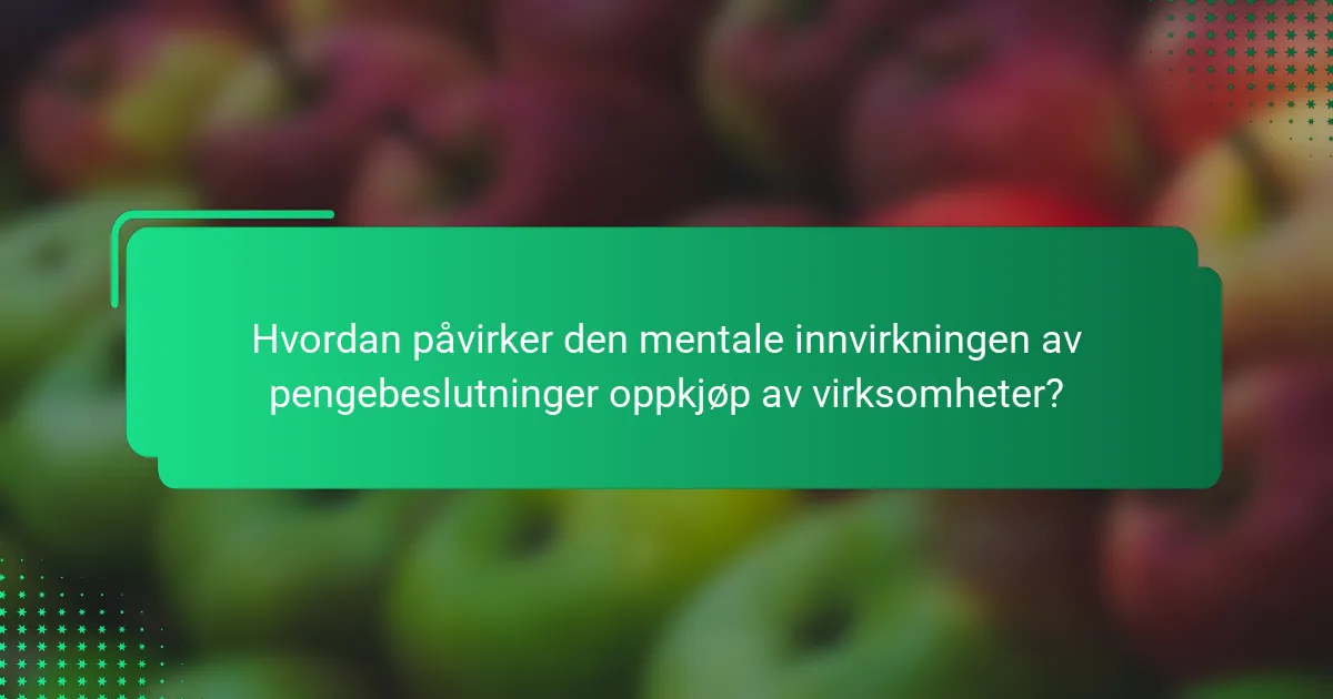 Hvordan påvirker den mentale innvirkningen av pengebeslutninger oppkjøp av virksomheter?