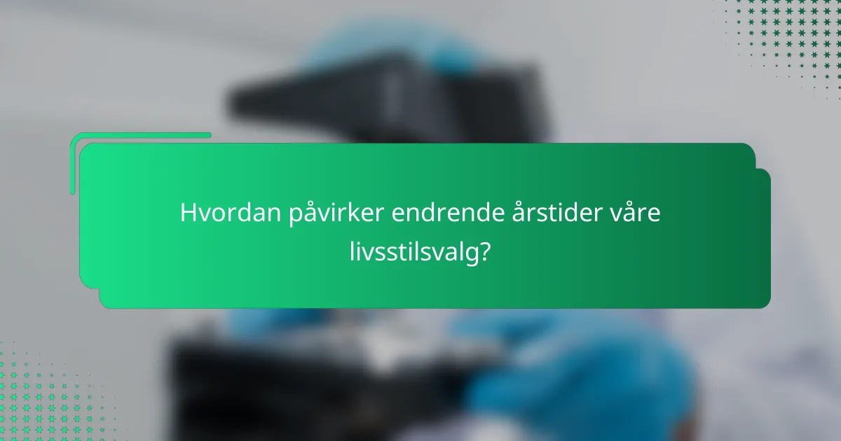 Hvordan påvirker endrende årstider våre livsstilsvalg?