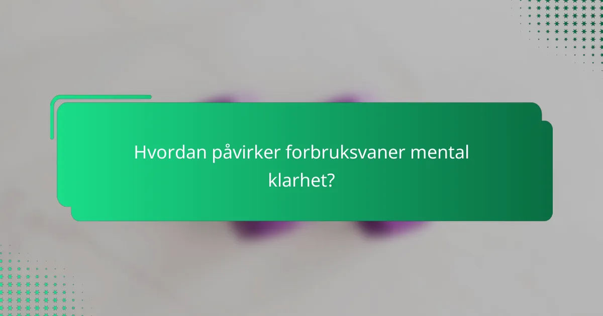 Hvordan påvirker forbruksvaner mental klarhet?