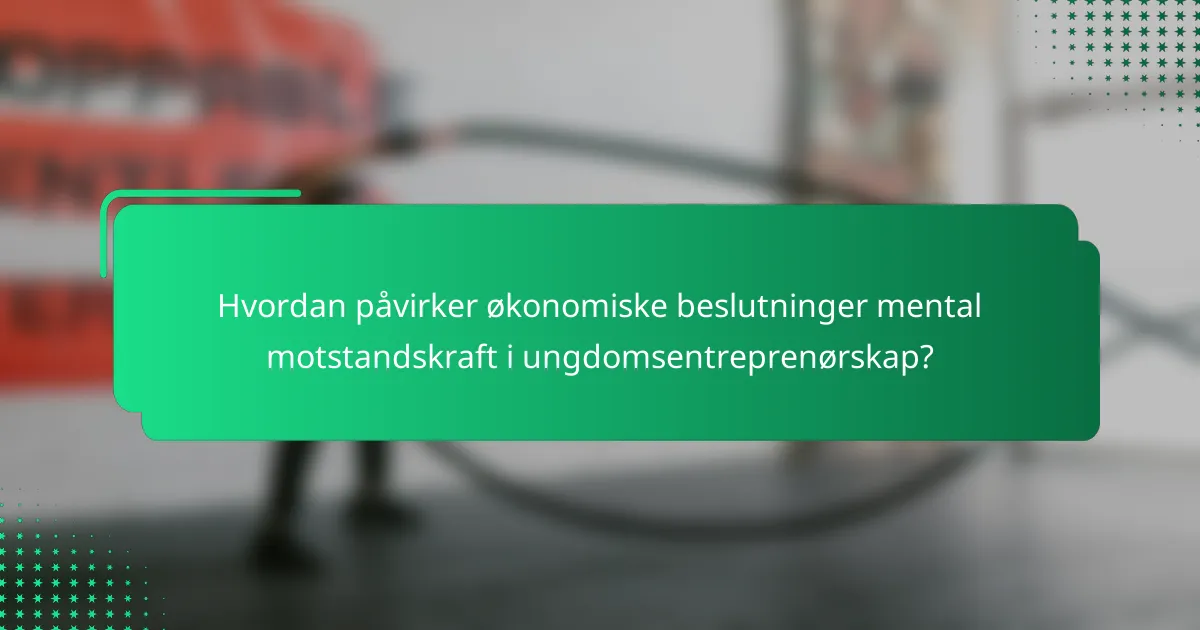 Hvordan påvirker økonomiske beslutninger mental motstandskraft i ungdomsentreprenørskap?