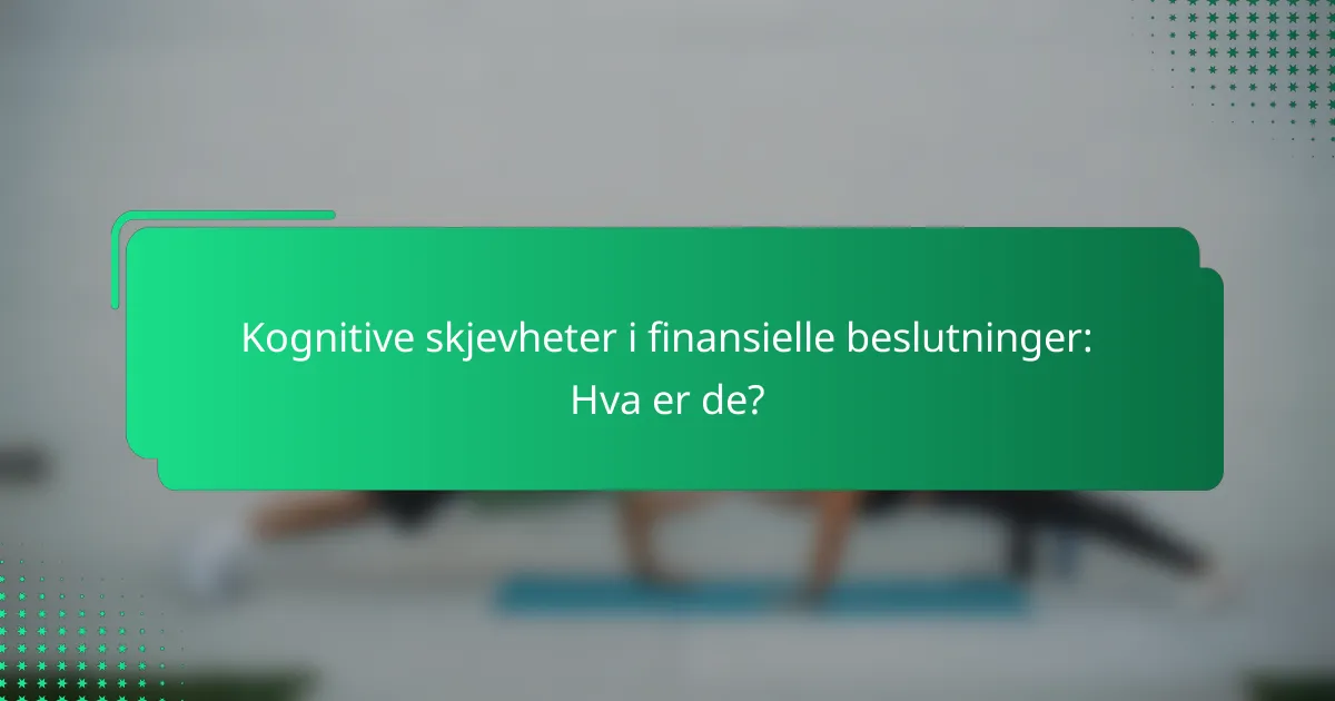 Kognitive skjevheter i finansielle beslutninger: Hva er de?